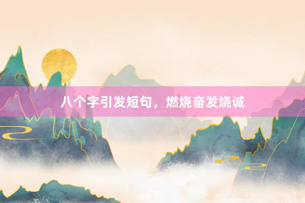 八个字引发短句，燃烧奋发烧诚